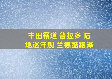 丰田霸道 普拉多 陆地巡洋舰 兰德酷路泽